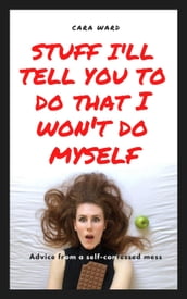 Stuff I ll Tell You To Do That I Won t Do Myself: Advice From A Self-Confessed Mess