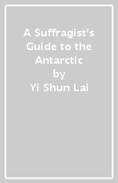 A Suffragist s Guide to the Antarctic