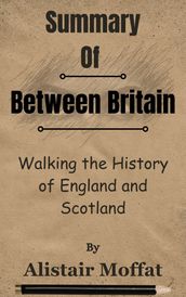 Summary Of Between Britain Walking the History of England and Scotland by Alistair Moffat