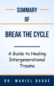 Summary Of Break the Cycle A Guide to Healing Intergenerational Trauma by Dr. Mariel Buqué