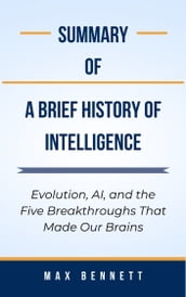 Summary Of A Brief History of Intelligence Evolution, AI, and the Five Breakthroughs That Made Our Brains by Max Bennett