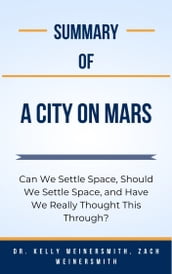 Summary Of A City on Mars Can We Settle Space, Should We Settle Space, and Have We Really Thought This Through? by Dr. Kelly Weinersmith, Zach Weinersmith