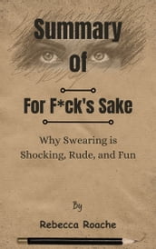 Summary Of For F*ck s Sake Why Swearing is Shocking, Rude, and Fun by Rebecca Roache