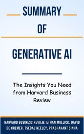 Summary Of Generative AI The Insights You Need from Harvard Business Review by Harvard Business Review, Ethan Mollick, David De Cremer, Tsedal Neeley, Prabhakant Sinha