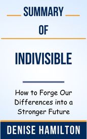 Summary Of Indivisible How to Forge Our Differences into a Stronger Future by Denise Hamilton