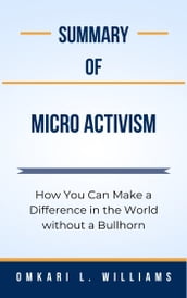 Summary Of Micro Activism How You Can Make a Difference in the World without a Bullhorn by Omkari L. Williams