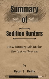 Summary Of Sedition Hunters How January 6th Broke the Justice System by Ryan J. Reilly