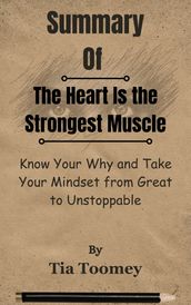 Summary Of The Heart Is the Strongest Muscle Know Your Why and Take Your Mindset from Great to Unstoppable by Tia Toomey