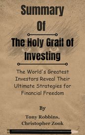 Summary Of The Holy Grail of Investing The World s Greatest Investors Reveal Their Ultimate Strategies for Financial Freedom by Tony Robbins, Christopher Zook