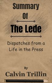 Summary Of The Lede Dispatches from a Life in the Press by Calvin Trillin