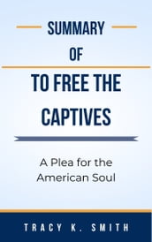 Summary Of To Free the Captives A Plea for the American Soul by Tracy K. Smith