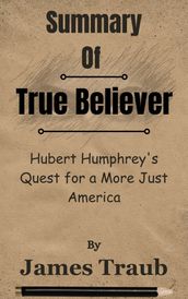 Summary Of True Believer Hubert Humphrey s Quest for a More Just America by James Traub