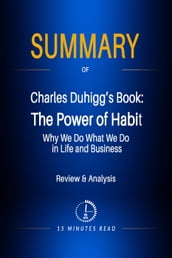 Summary of Charles Duhigg s Book: The Power of Habit: Why We Do What We Do in Life and Business