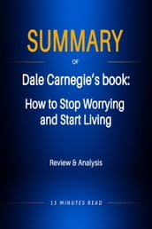 Summary of Dale Carnegie s book: How to Stop Worrying and Start Living