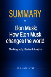 Summary of Elon Musk: How Elon Musk changes the world - The biography: Review & Analysis
