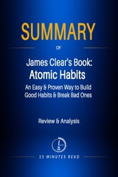 Summary of James Clear s Book: Atomic Habits - An Easy & Proven Way to Build Good Habits & Break Bad Ones