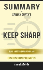 Summary of Keep Sharp: Build a Better Brain at Any Age by Sanjay Gupta M.D. : Discussion Prompts