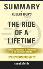 Summary of Robert Allen Iger s The Ride of a Lifetime: Lessons Learned from 15 Years as CEO of the Walt Disney Company: Discussion Prompts