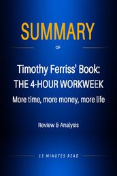 Summary of Timothy Ferriss  book: The 4-Hour Workweek: More time, more money, more life