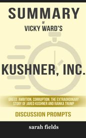 Summary of Vicky Ward s Kushner, Inc.: Greed. Ambition. Corruption. The Extraordinary Story of Jared Kushner and Ivanka Trump: Discussion Prompts
