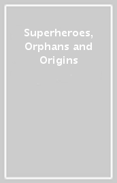 Superheroes, Orphans and Origins