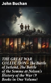 THE GREAT WAR COLLECTION The Battle of Jutland, The Battle of the Somme & Nelson s History of the War (9 Books in One Volume)