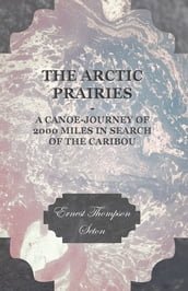 The Arctic Prairies - A Canoe-Journey of 2000 Miles in Search of the Caribou