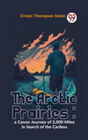 The Arctic Prairies : A Canoe-Journey Of 2,000 Miles In Search Of The Caribou