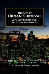 The Art of Urban Survival: A Family Safety and Self Defense Manual