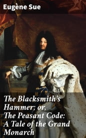 The Blacksmith s Hammer; or, The Peasant Code: A Tale of the Grand Monarch