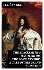 The Blacksmith s Hammer; or, The Peasant Code: A Tale of the Grand Monarch