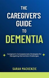 The Caregiver s Guide to Dementia