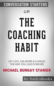 The Coaching Habit: Say Less, Ask More & Change the Way You Lead Forever byMichael Bungay Stanier: Conversation Starters
