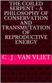 The Coiled Serpent - A Philosophy of Conservation and Transmutation of Reproductive Energy