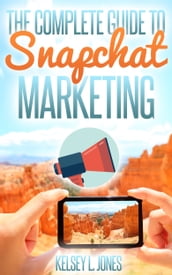 The Complete Guide to Snapchat Marketing