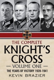 The Complete Knight s Cross: The Years of Victory 1939-1941