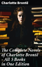 The Complete Novels of Charlotte Brontë All 5 Books in One Edition