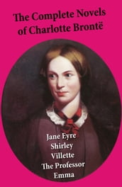 The Complete Novels of Charlotte Brontë: Jane Eyre + Shirley + Villette + The Professor + Emma (unfinished)