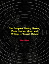 The Complete Works, Novels, Plays, Stories, Ideas, and Writings of Robert Cleland