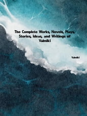The Complete Works, Novels, Plays, Stories, Ideas, and Writings of Valmiki