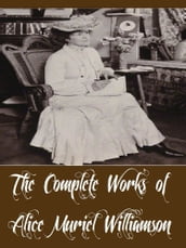 The Complete Works of Alice Muriel Williamson (18 Complete Works of Alice Muriel Williamson Including The Adventure of Princess Sylvia, Rosemary A Christmas story, The Powers and Maxine