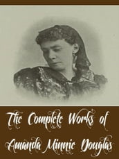 The Complete Works of Amanda Minnie Douglas (14 Complete Works of Amanda Minnie Douglas Including A Modern Cinderella, Hope Mills, The Girls at Mount Morris, The Old Woman Who Lived in a