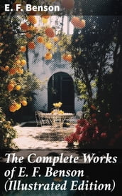 The Complete Works of E. F. Benson (Illustrated Edition)