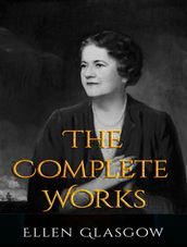 The Complete Works of Ellen Anderson Gholson Glasgow
