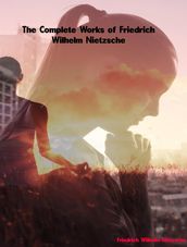 The Complete Works of Friedrich Wilhelm Nietzsche