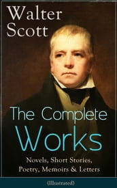 The Complete Works of Sir Walter Scott: Novels, Short Stories, Poetry, Memoirs & Letters