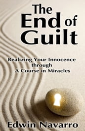 The End of Guilt: Realizing Your Innocence through A Course in Miracles