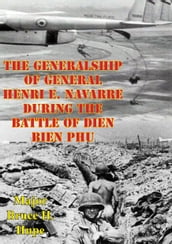 The Generalship Of General Henri E. Navarre During The Battle Of Dien Bien Phu