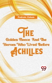 The Golden Fleece And The Heroes Who Lived Before Achilles