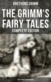 The Grimm s Fairy Tales - Complete Edition: 200+ Stories in One Volume